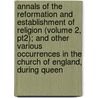 Annals Of The Reformation And Establishment Of Religion (Volume 2, Pt2); And Other Various Occurrences In The Church Of England, During Queen door John Strype