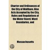 Charter And Ordinances Of The City Of Waltham; Also Acts Accepted By The City, Rules And Regulations Of The Water Board, Ward Boundaries, And door Massachusetts Massachusetts