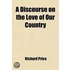 Discourse On The Love Of Our Country,; Delivered On Nov. 4, 1789, At The Meeting-House In The Old Jewry, To The Society For Commemorating The