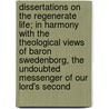 Dissertations On The Regenerate Life; In Harmony With The Theological Views Of Baron Swedenborg, The Undoubted Messenger Of Our Lord's Second by James Arbouin