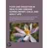 Food And Digestion In Health And Disease During Infant, Child, And Adult Life; With An Introduction On The Nature Of Matter And The Phenomena by M.A. Dutch
