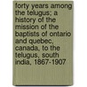 Forty Years Among The Telugus; A History Of The Mission Of The Baptists Of Ontario And Quebec, Canada, To The Telugus, South India, 1867-1907 door John Craig