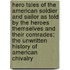 Hero Tales Of The American Soldier And Sailor As Told By The Heroes Themselves And Their Comrades; The Unwritten History Of American Chivalry