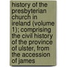 History Of The Presbyterian Church In Ireland (Volume 1); Comprising The Civil History Of The Province Of Ulster, From The Accession Of James door James Seaton Reid