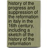 History Of The Progress And Suppression Of The Reformation In Italy In The 16th Century, Including A Sketch Of The History Of The Reformation door Thomas M'Crie