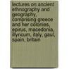 Lectures On Ancient Ethnography And Geography, Comprising Greece And Her Colonies, Epirus, Macedonia, Illyricum, Italy, Gaul, Spain, Britain by Barthold Georg Niebuhr
