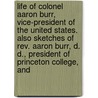 Life Of Colonel Aaron Burr, Vice-President Of The United States. Also Sketches Of Rev. Aaron Burr, D. D., President Of Princeton College, And door Charles Burr Todd