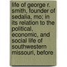 Life Of George R. Smith, Founder Of Sedalia, Mo; In Its Relation To The Political, Economic, And Social Life Of Southwestern Missouri, Before door Samuel Bannister Harding