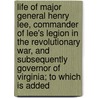 Life Of Major General Henry Lee, Commander Of Lee's Legion In The Revolutionary War, And Subsequently Governor Of Virginia; To Which Is Added by Cecil B. Hartley
