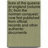 Lives Of The Queens Of England (Volume 3); From The Norman Conquest; Now First Published From Official Records And Other Authentic Documents door Agnes Strickland