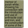 Memoir Of Josiah White; Showing His Connection With The Introduction And Use Of Anthracite Coal And Iron, And The Construction Of Some Of The by Richard Richardson