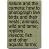 Nature And The Camera; How To Photograph Live Birds And Their Nests; Animals, Wild And Tame; Reptiles; Insects; Fish And Other Aquatic Forms; door Arthur Radclyffe Dugmore