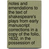 Notes And Emendations To The Text Of Shakespeare's Plays From Early Manuscript Corrections In A Copy Of The Folio, 1632, In The Possession Of by John Payne Collier