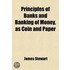 Principles Of Banks And Banking Of Money, As Coin And Paper, With The Consequences Of Any Excessive Issue On The National Currency, Course Of