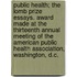 Public Health; The Lomb Prize Essays. Award Made At The Thirteenth Annual Meeting Of The American Public Health Association, Washington, D.C.