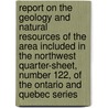 Report On The Geology And Natural Resources Of The Area Included In The Northwest Quarter-Sheet, Number 122, Of The Ontario And Quebec Series door Geological Survey of Canada