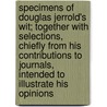 Specimens Of Douglas Jerrold's Wit; Together With Selections, Chiefly From His Contributions To Journals, Intended To Illustrate His Opinions door Douglas William Jerrold