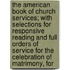 The American Book Of Church Services; With Selections For Responsive Reading And Full Orders Of Service For The Celebration Of Matrimony, For