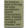 The American Book of the Dog. the Origin, Development, Special Characteristics, Utility, Breeding, Training, Points of Judging, Diseases, and door Shields