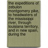 The Expeditions Of Zebulon Montgomery Pike, To Headwaters Of The Mississippi River, Through Louisiana Territory, And In New Spain, During The by Zebulon Montgomery Pike