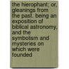 The Hierophant; Or, Gleanings From The Past. Being An Exposition Of Biblical Astronomy, And The Symbolism And Mysteries On Which Were Founded door G.C. Stewart