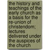 The History And Teachings Of The Early Church As A Basis For The Re-Union Of Christendom; Lectures Delivered Under The Auspices Of The Church by Arthur Cleveland Coxe