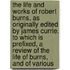 The Life And Works Of Robert Burns, As Originally Edited By James Currie. To Which Is Prefixed, A Review Of The Life Of Burns, And Of Various