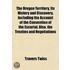 The Oregon Territory, Its History And Discovery, Including The Account Of The Convention Of The Escurial, Also, The Treaties And Negotiations