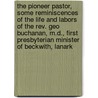 The Pioneer Pastor, Some Reminiscences Of The Life And Labors Of The Rev. Geo Buchanan, M.D., First Presbyterian Minister Of Beckwith, Lanark door Jessie Buchanan Campbell