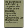 The Player-Piano Up-To-Date; A Comprehensive Treatise On The Principles, Construction, Adjustment, Regulation And Use Of Pneumatic Mechanisms by William Braid White