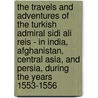 The Travels And Adventures Of The Turkish Admiral Sidi Ali Reis - In India, Afghanistan, Central Asia, And Persia, During The Years 1553-1556 door A. Vambery
