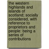 The Western Highlands And Islands Of Scotland; Socially Considered, With Reference To Proprietors And People: Being A Series Of Contributions door Unknown Author