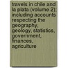 Travels In Chile And La Plata (Volume 2); Including Accounts Respecting The Geography, Geology, Statistics, Government, Finances, Agriculture door John Miers