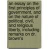 An Essay On The First Principles Of Government, And On The Nature Of Political, Civil, And Religious Liberty, Including Remarks On Dr. Brown's door Joseph Priestley