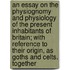 An Essay On The Physiognomy And Physiology Of The Present Inhabitants Of Britain; With Reference To Their Origin, As Goths And Celts. Together