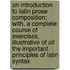 An Introduction To Latin Prose Composition; With, A Complete Course Of Exercises, Illustrative Of All The Important Principles Of Latin Syntax