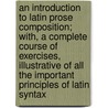 An Introduction To Latin Prose Composition; With, A Complete Course Of Exercises, Illustrative Of All The Important Principles Of Latin Syntax door Charles Anthon