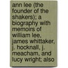 Ann Lee (The Founder Of The Shakers); A Biography With Memoirs Of William Lee, James Whittaker, J. Hocknall, J. Meacham, And Lucy Wright; Also by Frederick William Evans