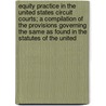 Equity Practice In The United States Circuit Courts; A Compilation Of The Provisions Governing The Same As Found In The Statutes Of The United by Oliver Perry Shiras