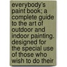 Everybody's Paint Book; A Complete Guide To The Art Of Outdoor And Indoor Painting. Designed For The Special Use Of Those Who Wish To Do Their door F.B. Gardner