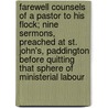 Farewell Counsels Of A Pastor To His Flock; Nine Sermons, Preached At St. John's, Paddington Before Quitting That Sphere Of Ministerial Labour by Edward Meyrick Goulburn