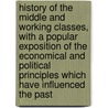 History Of The Middle And Working Classes, With A Popular Exposition Of The Economical And Political Principles Which Have Influenced The Past door John Wade