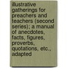Illustrative Gatherings For Preachers And Teachers (Second Series); A Manual Of Anecdotes, Facts, Figures, Proverbs, Quotations, Etc., Adapted door George Seaton Bowes