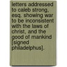 Letters Addressed To Caleb Strong, Esq. Showing War To Be Inconsistent With The Laws Of Christ, And The Good Of Mankind [Signed Philadelphus]. door Samuel Whelpley