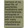 Memoirs Of My Dead Life, Of Galanteries, Meditations And Remembrances, Soliloquies Or Advice To Lovers, With Many Miscellaneous Reflections On by Mer Moore George