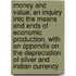 Money And Value; An Inquiry Into The Means And Ends Of Economic Production, With An Appendix On The Depreciation Of Silver And Indian Currency