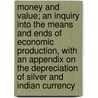 Money And Value; An Inquiry Into The Means And Ends Of Economic Production, With An Appendix On The Depreciation Of Silver And Indian Currency by Rowland Hamilton