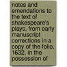 Notes And Emendations To The Text Of Shakespeare's Plays, From Early Manuscript Corrections In A Copy Of The Folio, 1632, In The Possession Of by John Payne Collier
