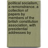 Political Socialism, A Remonstrance. A Collection Of Papers By Members Of The British Constitution Association, With Presidential Addresses By by Mark Hayler Judge