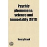 Psychic Phenomena, Science And Immortality; Being A Further Excursion Into Unseen Realms Beyond The Point Previously Explored In "Modern Light by Henry Frank